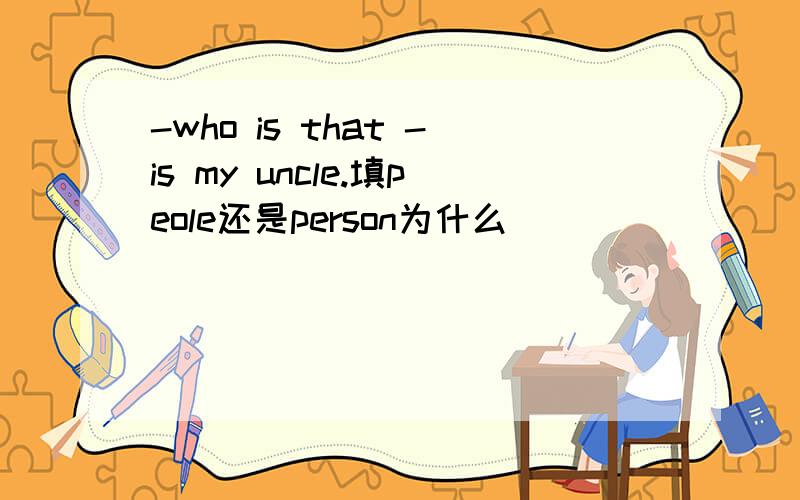 -who is that -is my uncle.填peole还是person为什么