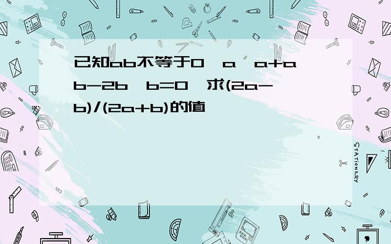 已知ab不等于0,a*a+ab-2b*b=0,求(2a-b)/(2a+b)的值