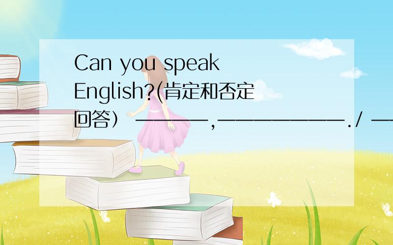 Can you speak English?(肯定和否定回答） ————,———————./ ————,———————.