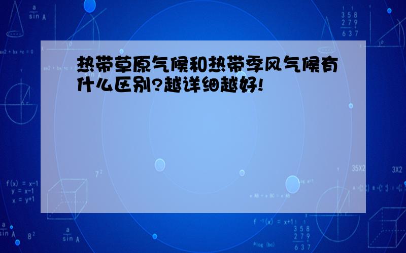 热带草原气候和热带季风气候有什么区别?越详细越好!