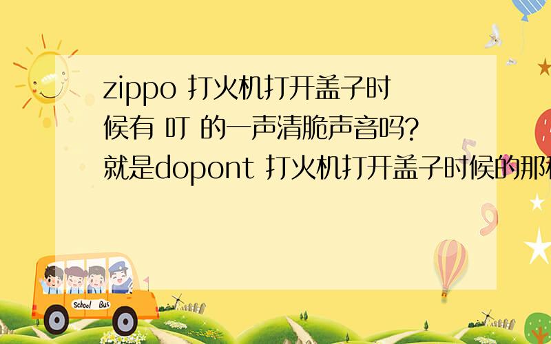 zippo 打火机打开盖子时候有 叮 的一声清脆声音吗?就是dopont 打火机打开盖子时候的那种声音/