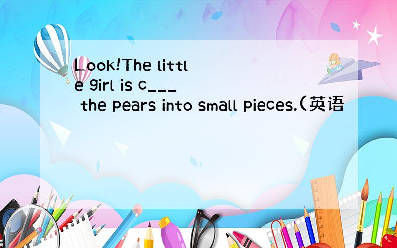 Look!The little girl is c___ the pears into small pieces.(英语