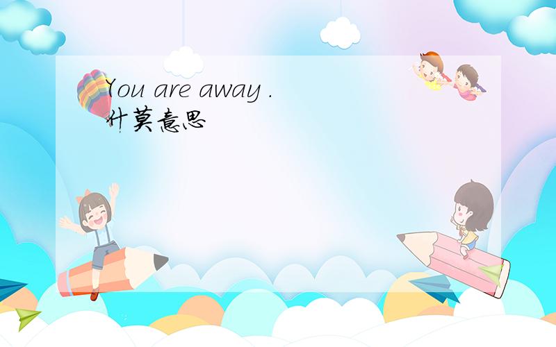 You are away .什莫意思