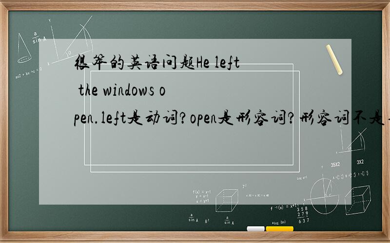 很笨的英语问题He left the windows open.left是动词?open是形容词?形容词不是不能修饰动词