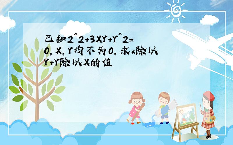 已知2^2+3XY+Y^2=0,X,Y均不为0,求x除以Y+Y除以X的值