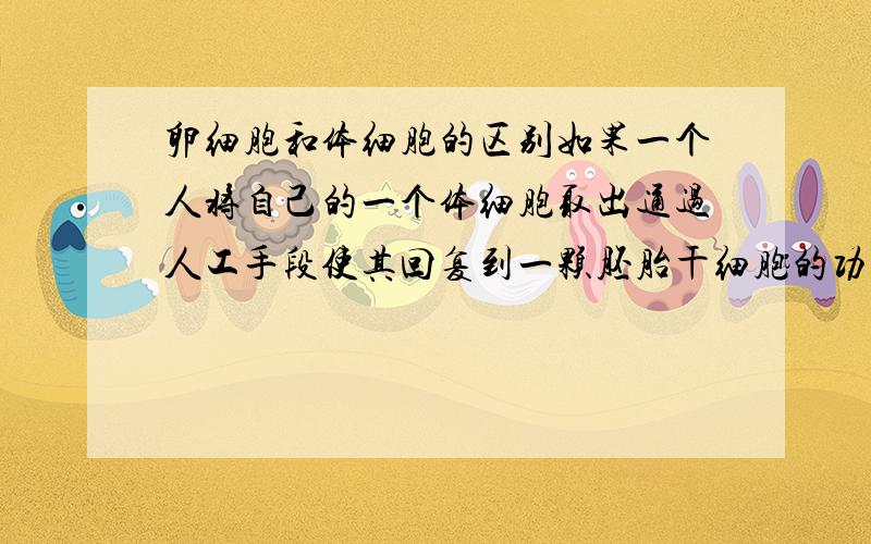 卵细胞和体细胞的区别如果一个人将自己的一个体细胞取出通过人工手段使其回复到一颗胚胎干细胞的功能,再植入母体会怎样?它可不