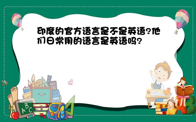 印度的官方语言是不是英语?他们日常用的语言是英语吗?