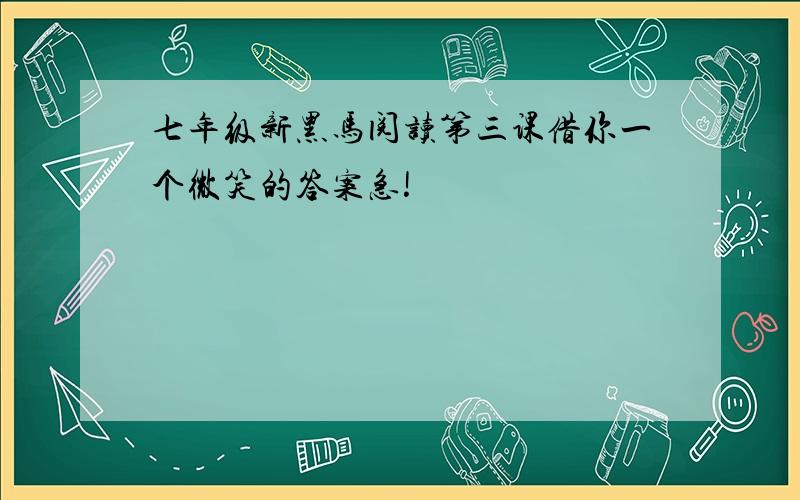 七年级新黑马阅读第三课借你一个微笑的答案急!