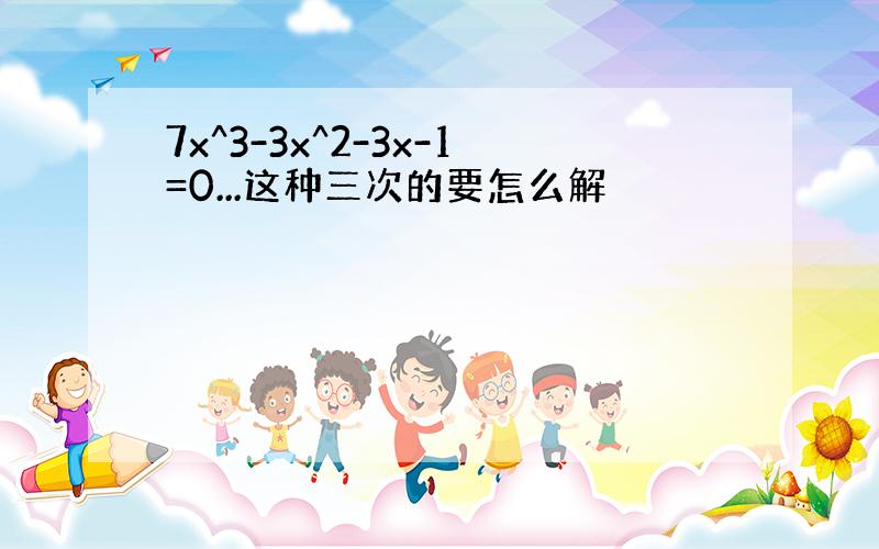 7x^3-3x^2-3x-1=0...这种三次的要怎么解