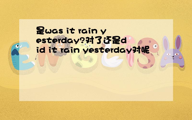 是was it rain yesterday?对了还是did it rain yesterday对呢