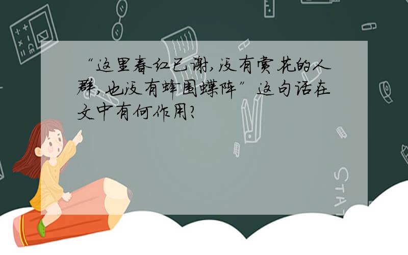 “这里春红已谢,没有赏花的人群,也没有蜂围蝶阵”这句话在文中有何作用?