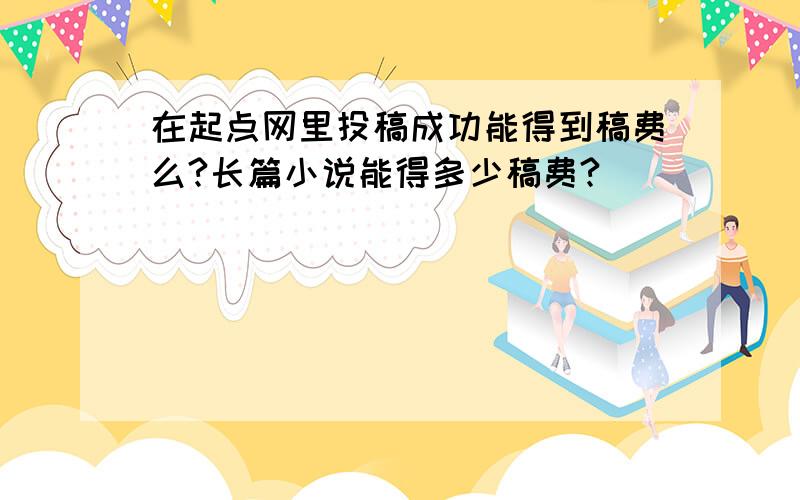 在起点网里投稿成功能得到稿费么?长篇小说能得多少稿费?