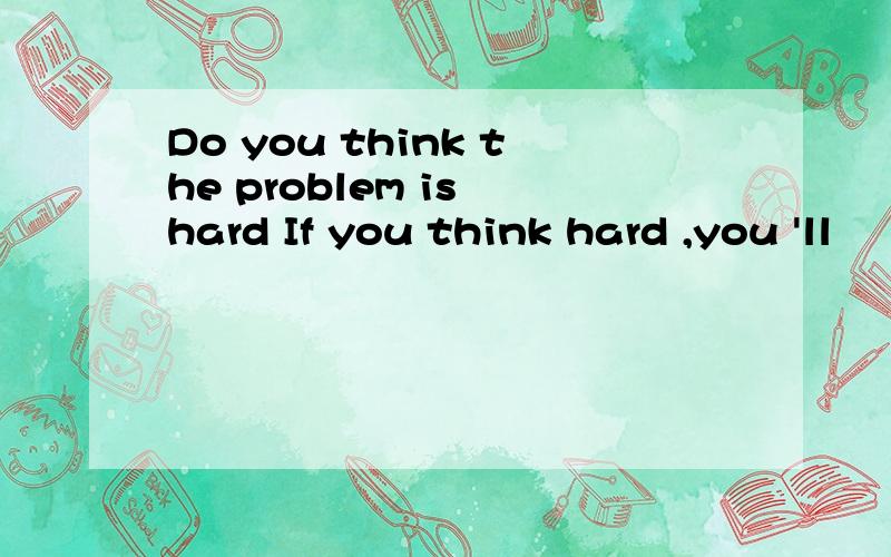 Do you think the problem is hard If you think hard ,you 'll