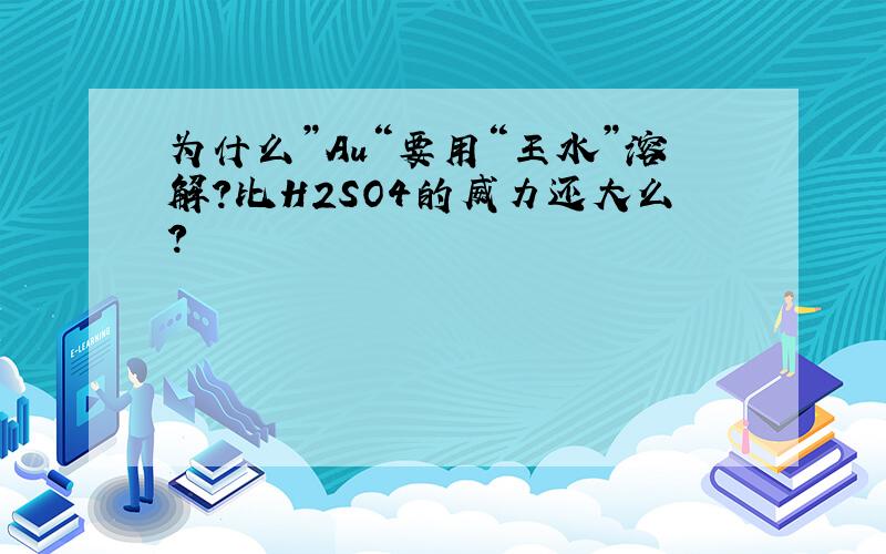 为什么”Au“要用“王水”溶解?比H2SO4的威力还大么?