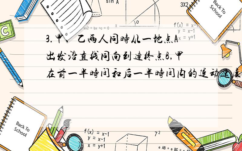 3.甲、乙两人同时从一地点A出发沿直线同向到达终点B,甲在前一半时间和后一半时间内的运动速度分别是 和 （ ≠ ）,乙在