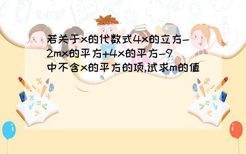 若关于x的代数式4x的立方-2mx的平方+4x的平方-9中不含x的平方的项,试求m的值