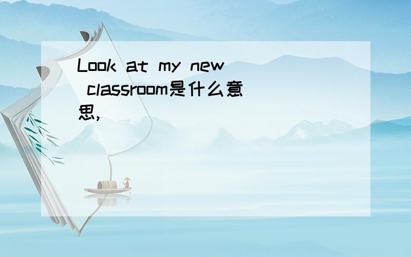 Look at my new classroom是什么意思,