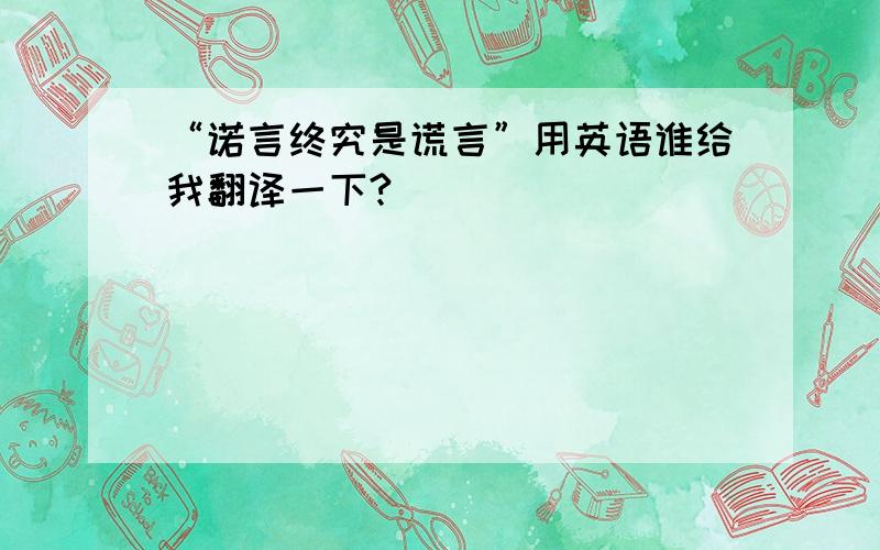 “诺言终究是谎言”用英语谁给我翻译一下?