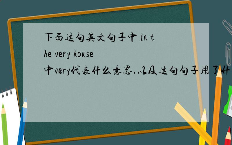 下面这句英文句子中 in the very house 中very代表什么意思,以及这句句子用了什么英语语法