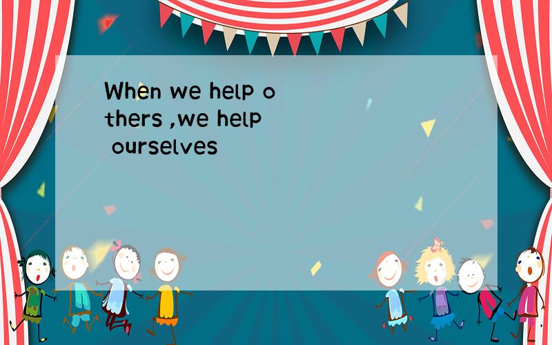 When we help others ,we help ourselves