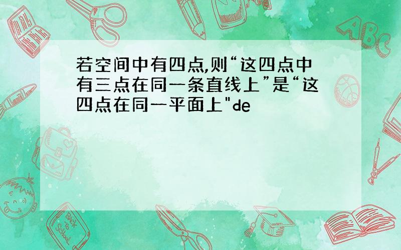 若空间中有四点,则“这四点中有三点在同一条直线上”是“这四点在同一平面上