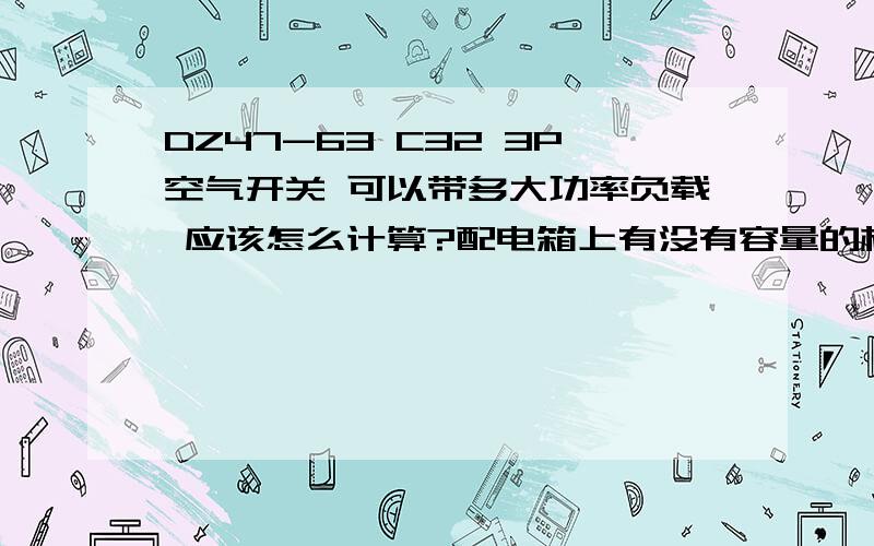 DZ47-63 C32 3P空气开关 可以带多大功率负载 应该怎么计算?配电箱上有没有容量的标示?