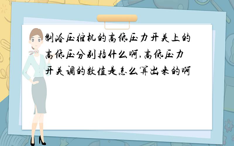 制冷压缩机的高低压力开关上的高低压分别指什么啊,高低压力开关调的数值是怎么算出来的啊