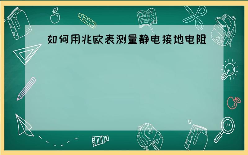 如何用兆欧表测量静电接地电阻