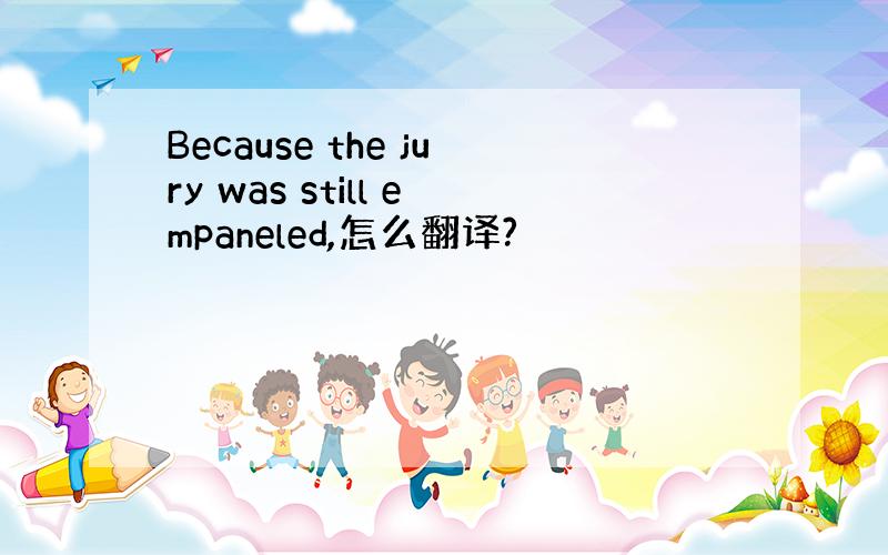 Because the jury was still empaneled,怎么翻译?