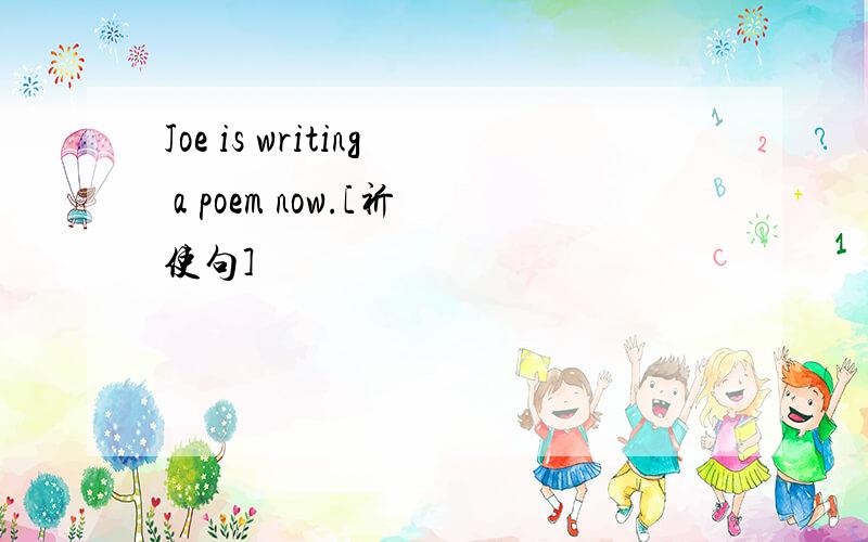 Joe is writing a poem now.[祈使句]