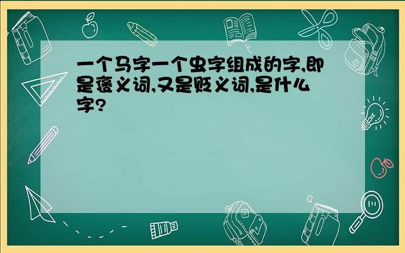 一个马字一个虫字组成的字,即是褒义词,又是贬义词,是什么字?