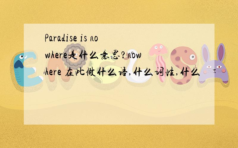 Paradise is nowhere是什么意思?nowhere 在此做什么语,什么词性,什么