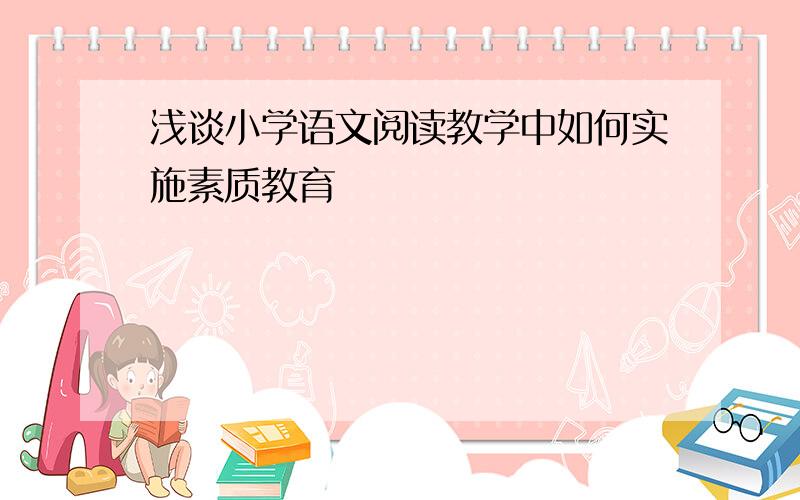 浅谈小学语文阅读教学中如何实施素质教育