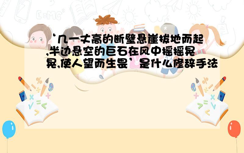 ‘几一丈高的断壁悬崖拔地而起,半边悬空的巨石在风中摇摇晃晃,使人望而生畏’是什么修辞手法