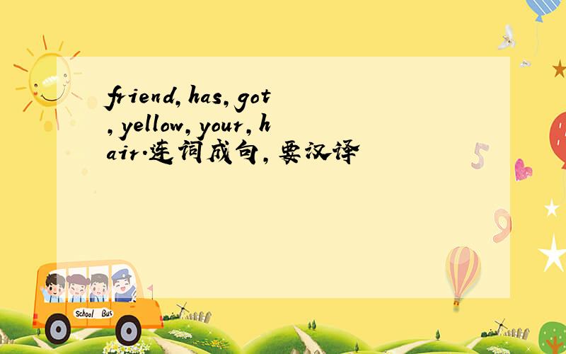 friend,has,got,yellow,your,hair.连词成句,要汉译