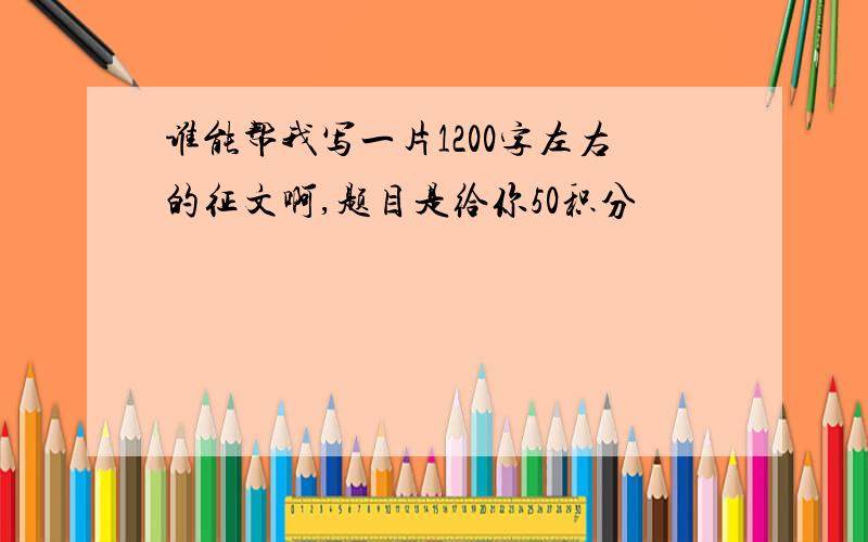 谁能帮我写一片1200字左右的征文啊,题目是给你50积分