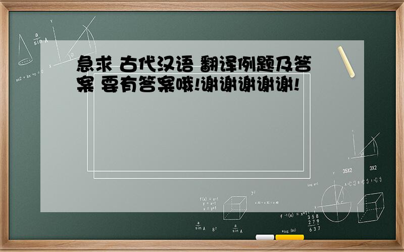 急求 古代汉语 翻译例题及答案 要有答案哦!谢谢谢谢谢!