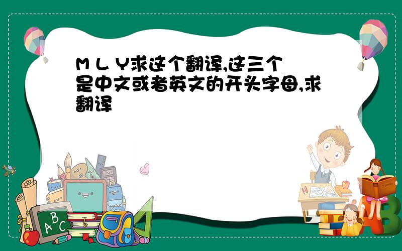 M L Y求这个翻译,这三个是中文或者英文的开头字母,求翻译