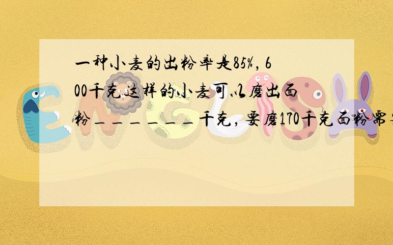 一种小麦的出粉率是85%，600千克这样的小麦可以磨出面粉______千克，要磨170千克面粉需要______千克这样的