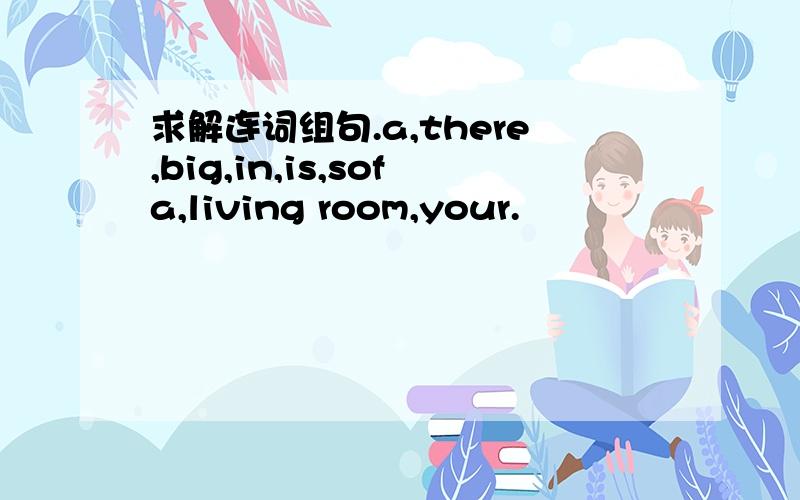 求解连词组句.a,there,big,in,is,sofa,living room,your.