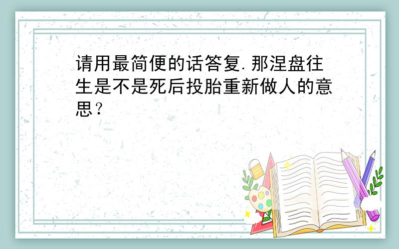 请用最简便的话答复.那涅盘往生是不是死后投胎重新做人的意思？