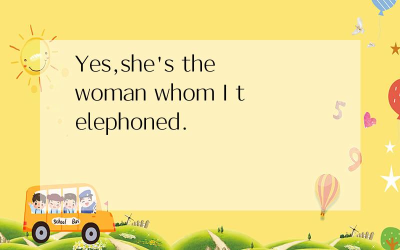 Yes,she's the woman whom I telephoned.