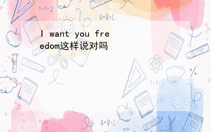 I want you freedom这样说对吗