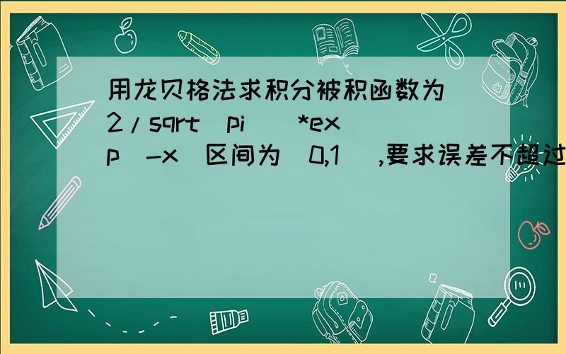 用龙贝格法求积分被积函数为（2/sqrt(pi)）*exp（-x）区间为（0,1） ,要求误差不超过 .（计算取6位小数