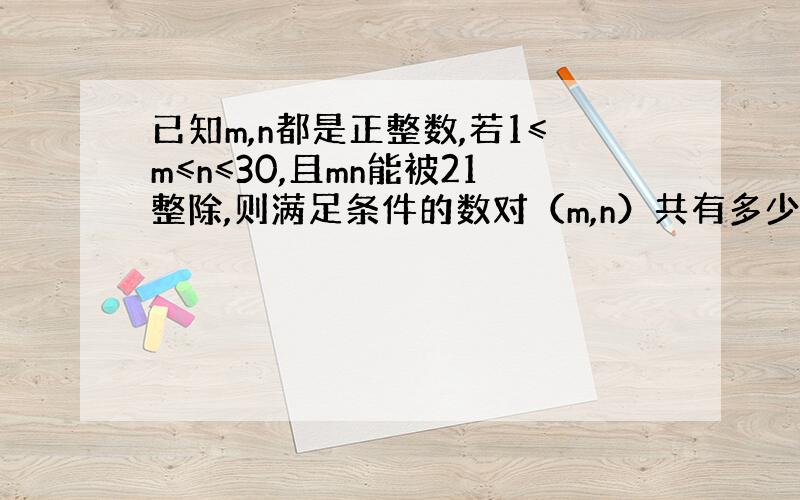 已知m,n都是正整数,若1≤m≤n≤30,且mn能被21整除,则满足条件的数对（m,n）共有多少