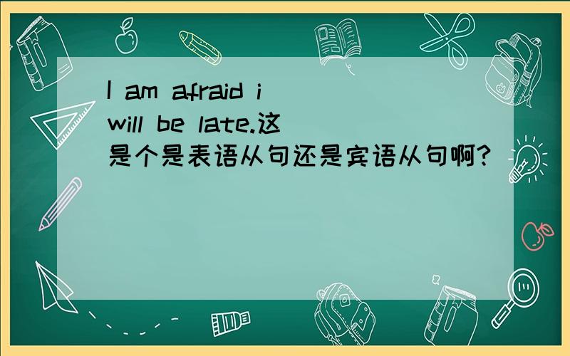 I am afraid i will be late.这是个是表语从句还是宾语从句啊?