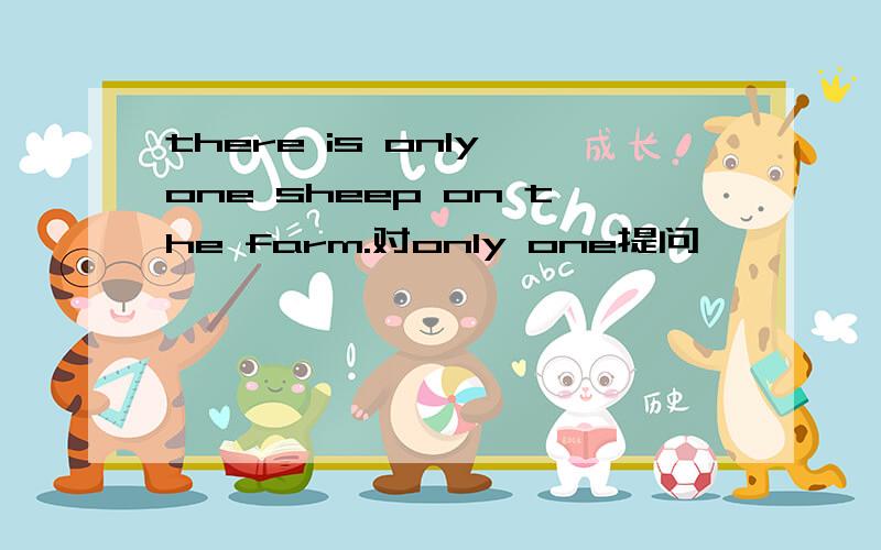 there is only one sheep on the farm.对only one提问