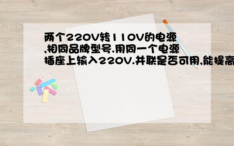 两个220V转110V的电源,相同品牌型号.用同一个电源插座上输入220V.并联是否可用,能提高功率吗