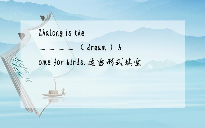 Zhalong is the____ (dream) home for birds.适当形式填空