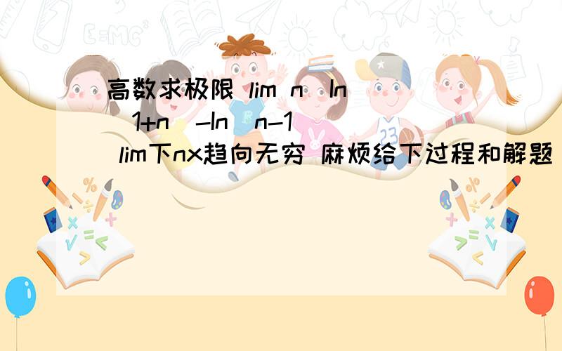 高数求极限 lim n（In(1+n)-In(n-1)） lim下nx趋向无穷 麻烦给下过程和解题